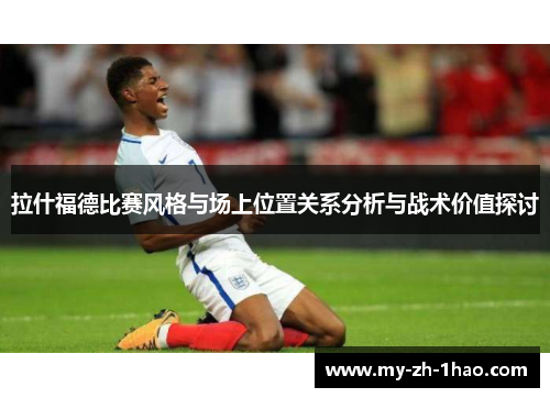 拉什福德比赛风格与场上位置关系分析与战术价值探讨 拉什福德比赛风格与场上位置关系分析与战术价值探讨