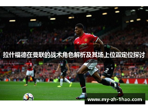 拉什福德在曼联的战术角色解析及其场上位置定位探讨