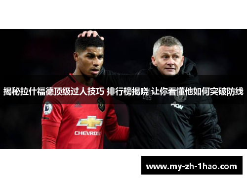 揭秘拉什福德顶级过人技巧 排行榜揭晓 让你看懂他如何突破防线 揭秘拉什福德顶级过人技巧 排行榜揭晓 让你看懂他如何突破防线