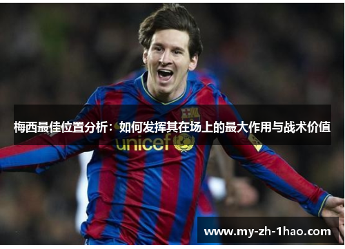 梅西最佳位置分析：如何发挥其在场上的最大作用与战术价值