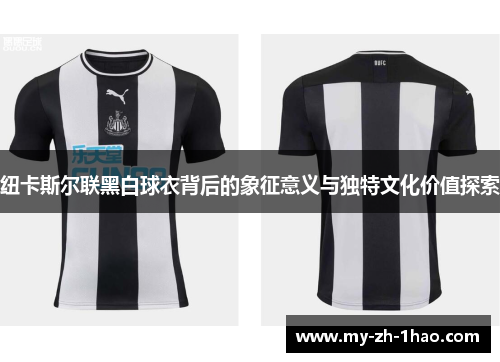 纽卡斯尔联黑白球衣背后的象征意义与独特文化价值探索 纽卡斯尔联黑白球衣背后的象征意义与独特文化价值探索