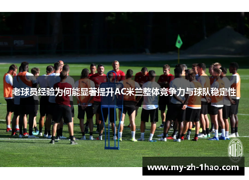 老球员经验为何能显著提升AC米兰整体竞争力与球队稳定性 老球员经验为何能显著提升AC米兰整体竞争力与球队稳定性