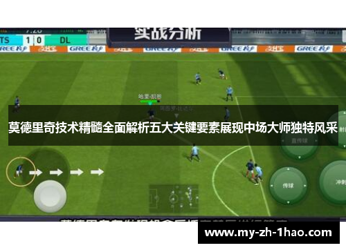 莫德里奇技术精髓全面解析五大关键要素展现中场大师独特风采