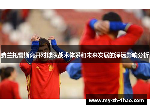 费兰托雷斯离开对球队战术体系和未来发展的深远影响分析