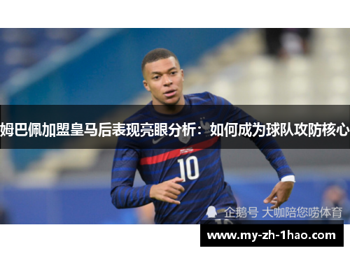 姆巴佩加盟皇马后表现亮眼分析:如何成为球队攻防核心 姆巴佩加盟皇马后表现亮眼分析:如何成为球队攻防核心