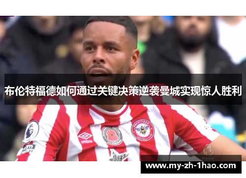布伦特福德如何通过关键决策逆袭曼城实现惊人胜利