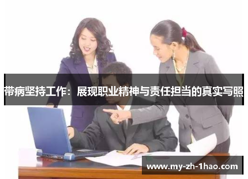 带病坚持工作:展现职业精神与责任担当的真实写照 带病坚持工作:展现职业精神与责任担当的真实写照