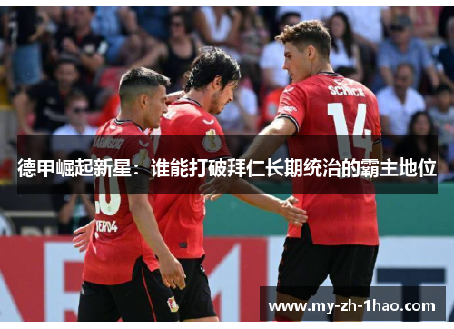 德甲崛起新星：谁能打破拜仁长期统治的霸主地位