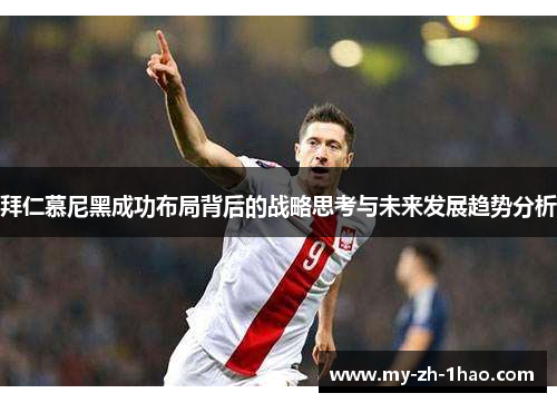 拜仁慕尼黑成功布局背后的战略思考与未来发展趋势分析 拜仁慕尼黑成功布局背后的战略思考与未来发展趋势分析