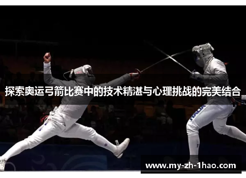 探索奥运弓箭比赛中的技术精湛与心理挑战的完美结合 探索奥运弓箭比赛中的技术精湛与心理挑战的完美结合
