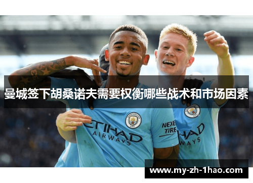 曼城签下胡桑诺夫需要权衡哪些战术和市场因素 曼城签下胡桑诺夫需要权衡哪些战术和市场因素