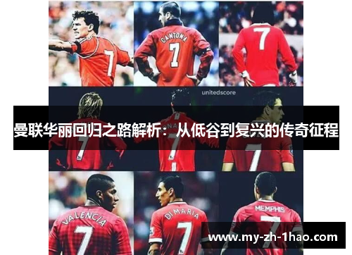 曼联华丽回归之路解析:从低谷到复兴的传奇征程 曼联华丽回归之路解析:从低谷到复兴的传奇征程