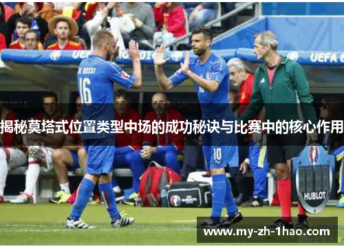 揭秘莫塔式位置类型中场的成功秘诀与比赛中的核心作用 揭秘莫塔式位置类型中场的成功秘诀与比赛中的核心作用