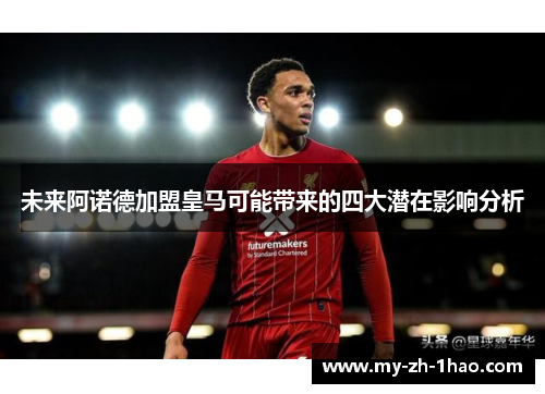 未来阿诺德加盟皇马可能带来的四大潜在影响分析 未来阿诺德加盟皇马可能带来的四大潜在影响分析