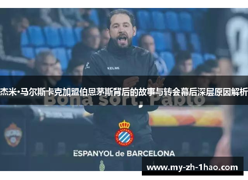 杰米·马尔斯卡克加盟伯恩茅斯背后的故事与转会幕后深层原因解析 杰米·马尔斯卡克加盟伯恩茅斯背后的故事与转会幕后深层原因解析