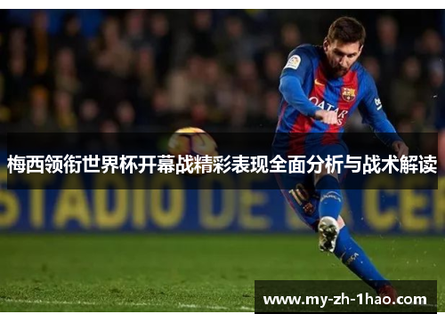 梅西领衔世界杯开幕战精彩表现全面分析与战术解读 梅西领衔世界杯开幕战精彩表现全面分析与战术解读