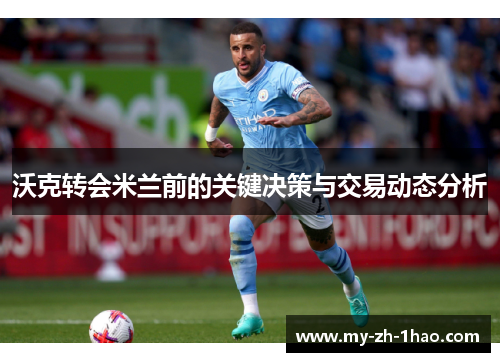 沃克转会米兰前的关键决策与交易动态分析 沃克转会米兰前的关键决策与交易动态分析