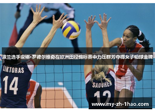 波兰选手安娜·罗德尔维奇在欧洲田径锦标赛中力压群芳夺得女子铅球金牌 波兰选手安娜·罗德尔维奇在欧洲田径锦标赛中力压群芳夺得女子铅球金牌