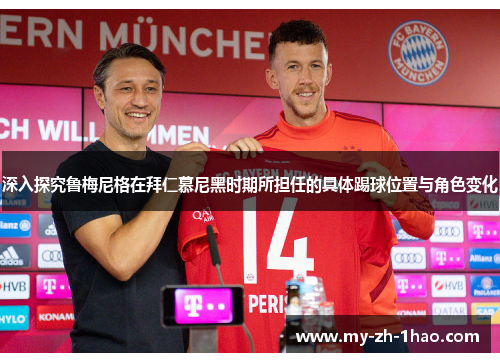 深入探究鲁梅尼格在拜仁慕尼黑时期所担任的具体踢球位置与角色变化