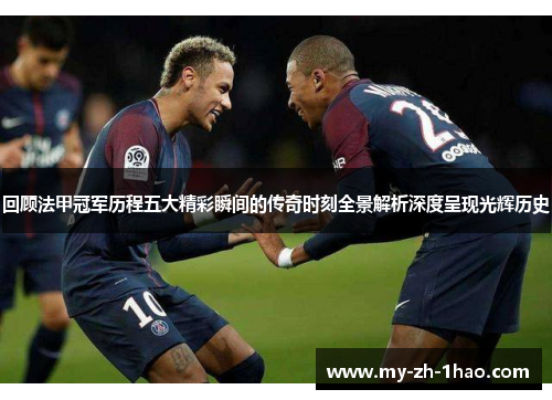 回顾法甲冠军历程五大精彩瞬间的传奇时刻全景解析深度呈现光辉历史