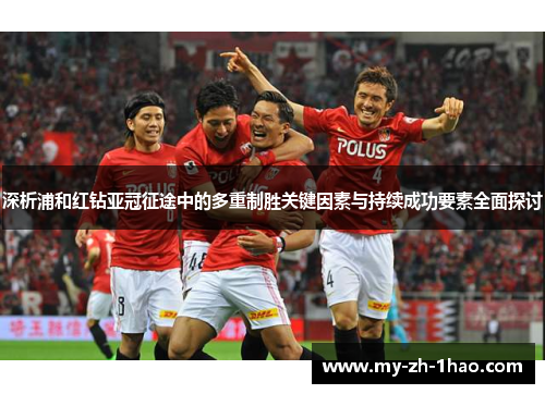 深析浦和红钻亚冠征途中的多重制胜关键因素与持续成功要素全面探讨