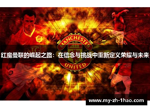 红魔曼联的崛起之路：在信念与挑战中重新定义荣耀与未来
