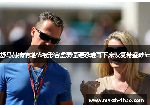 舒马赫病情堪忧被形容虚弱僵硬恐难再下床恢复希望渺茫 舒马赫病情堪忧被形容虚弱僵硬恐难再下床恢复希望渺茫