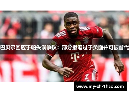 巴贝尔回应于帕失误争议:部分报道过于负面并可被替代 巴贝尔回应于帕失误争议:部分报道过于负面并可被替代