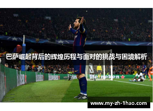 巴萨崛起背后的辉煌历程与面对的挑战与困境解析 巴萨崛起背后的辉煌历程与面对的挑战与困境解析