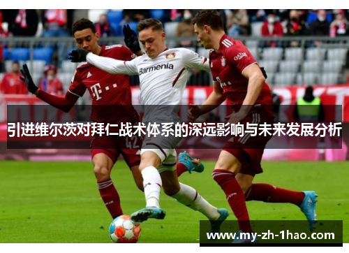 引进维尔茨对拜仁战术体系的深远影响与未来发展分析