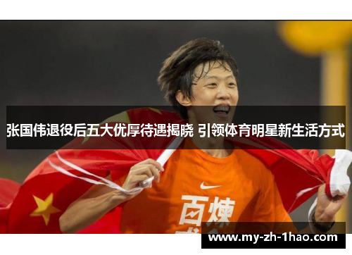 张国伟退役后五大优厚待遇揭晓 引领体育明星新生活方式