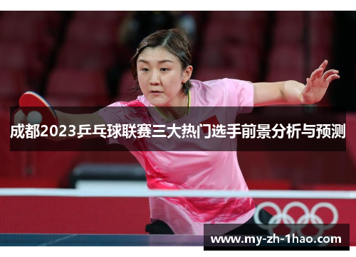 成都2023乒乓球联赛三大热门选手前景分析与预测