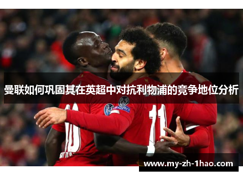 曼联如何巩固其在英超中对抗利物浦的竞争地位分析