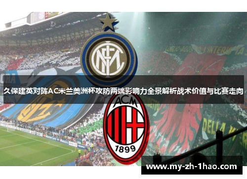 久保建英对阵AC米兰美洲杯攻防两端影响力全景解析战术价值与比赛走向