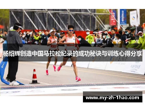 杨绍辉创造中国马拉松纪录的成功秘诀与训练心得分享