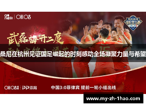 桑尼在杭州见证国足崛起的时刻感动全场凝聚力量与希望