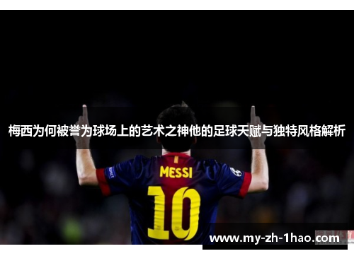 梅西为何被誉为球场上的艺术之神他的足球天赋与独特风格解析