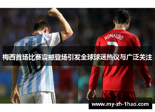 梅西首场比赛震撼登场引发全球球迷热议与广泛关注
