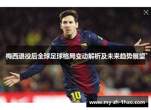 梅西退役后全球足球格局变动解析及未来趋势展望