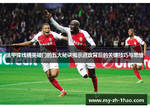 法甲锋线精英破门的五大秘诀揭示进攻背后的关键技巧与思维