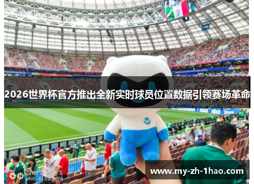 2026世界杯官方推出全新实时球员位置数据引领赛场革命
