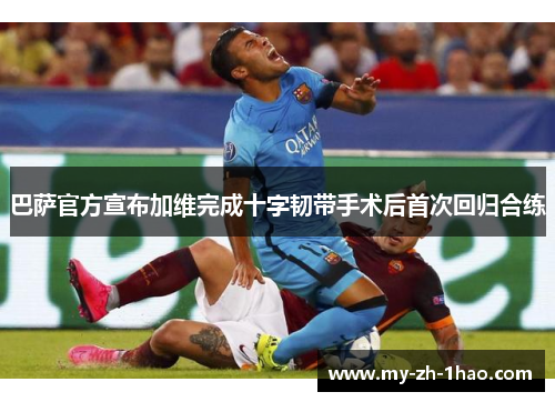 巴萨官方宣布加维完成十字韧带手术后首次回归合练