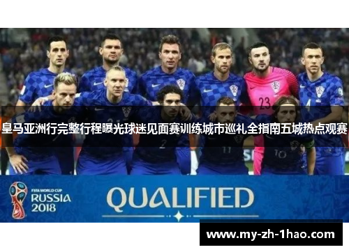皇马亚洲行完整行程曝光球迷见面赛训练城市巡礼全指南五城热点观赛