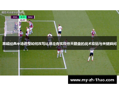 英超经典半场调整如何改写比赛走向实现惊天翻盘的战术密码与关键瞬间 英超经典半场调整如何改写比赛走向实现惊天翻盘的战术密码与关键瞬间