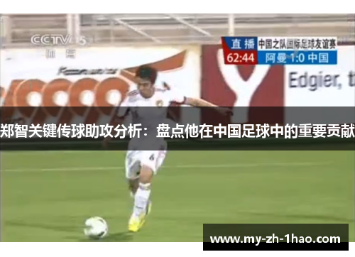 郑智关键传球助攻分析:盘点他在中国足球中的重要贡献 郑智关键传球助攻分析:盘点他在中国足球中的重要贡献