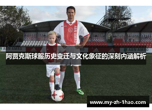 阿贾克斯球服历史变迁与文化象征的深刻内涵解析
