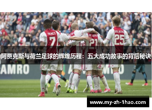 阿贾克斯与荷兰足球的辉煌历程:五大成功故事的背后秘诀 阿贾克斯与荷兰足球的辉煌历程:五大成功故事的背后秘诀